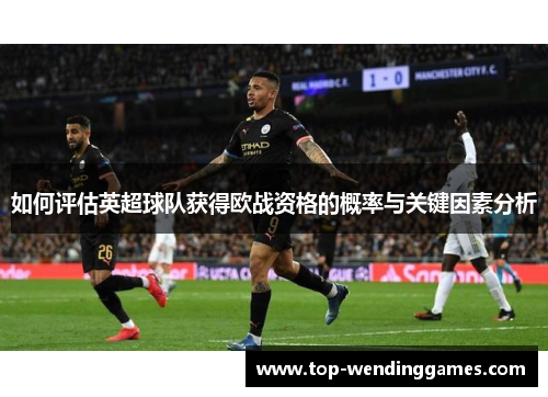 如何评估英超球队获得欧战资格的概率与关键因素分析