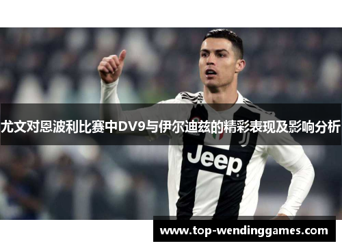 尤文对恩波利比赛中DV9与伊尔迪兹的精彩表现及影响分析
