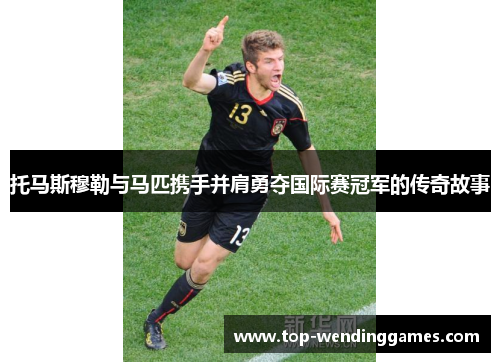 托马斯穆勒与马匹携手并肩勇夺国际赛冠军的传奇故事 托马斯穆勒与马匹携手并肩勇夺国际赛冠军的传奇故事