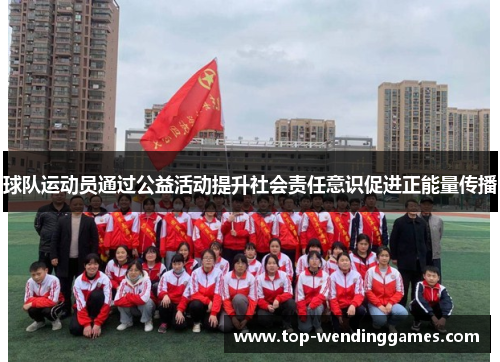 球队运动员通过公益活动提升社会责任意识促进正能量传播