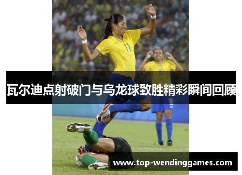 瓦尔迪点射破门与乌龙球致胜精彩瞬间回顾 瓦尔迪点射破门与乌龙球致胜精彩瞬间回顾