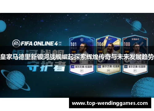 皇家马德里新银河战舰崛起探索辉煌传奇与未来发展趋势