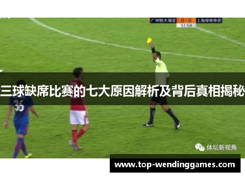 三球缺席比赛的七大原因解析及背后真相揭秘 三球缺席比赛的七大原因解析及背后真相揭秘