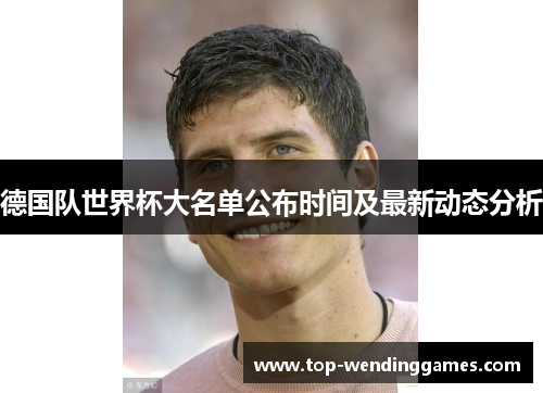德国队世界杯大名单公布时间及最新动态分析 德国队世界杯大名单公布时间及最新动态分析