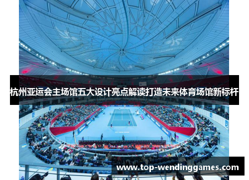 杭州亚运会主场馆五大设计亮点解读打造未来体育场馆新标杆 杭州亚运会主场馆五大设计亮点解读打造未来体育场馆新标杆
