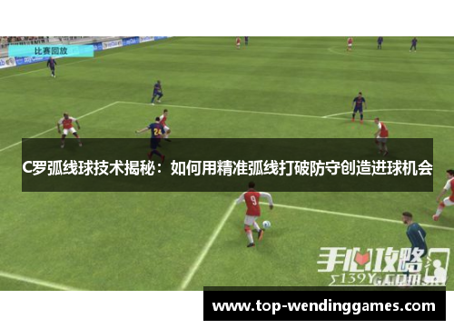 C罗弧线球技术揭秘：如何用精准弧线打破防守创造进球机会