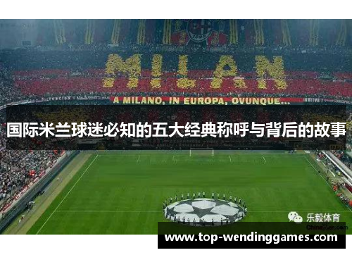 国际米兰球迷必知的五大经典称呼与背后的故事 国际米兰球迷必知的五大经典称呼与背后的故事