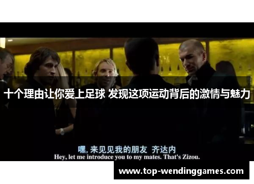 十个理由让你爱上足球 发现这项运动背后的激情与魅力 十个理由让你爱上足球 发现这项运动背后的激情与魅力