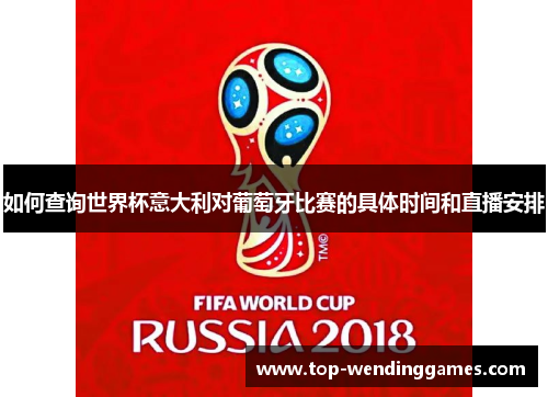如何查询世界杯意大利对葡萄牙比赛的具体时间和直播安排 如何查询世界杯意大利对葡萄牙比赛的具体时间和直播安排