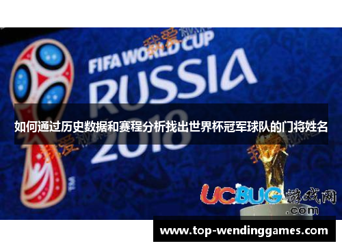 如何通过历史数据和赛程分析找出世界杯冠军球队的门将姓名 如何通过历史数据和赛程分析找出世界杯冠军球队的门将姓名