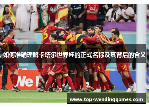 如何准确理解卡塔尔世界杯的正式名称及其背后的含义