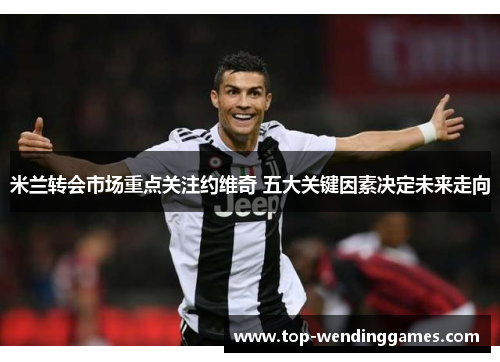 米兰转会市场重点关注约维奇 五大关键因素决定未来走向 米兰转会市场重点关注约维奇 五大关键因素决定未来走向
