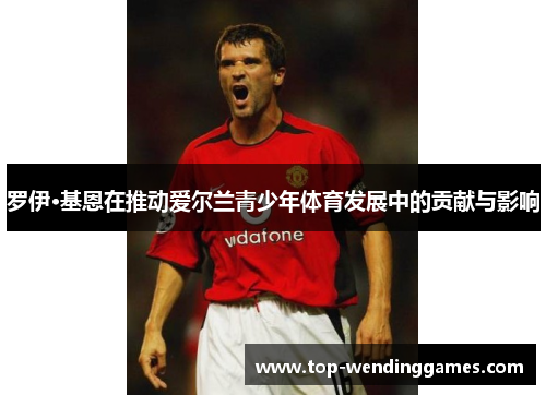 罗伊·基恩在推动爱尔兰青少年体育发展中的贡献与影响