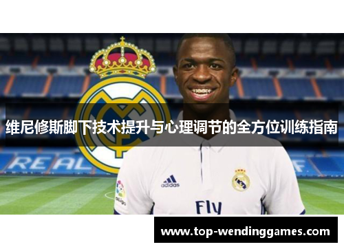 维尼修斯脚下技术提升与心理调节的全方位训练指南 维尼修斯脚下技术提升与心理调节的全方位训练指南