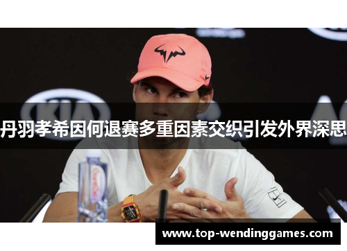 丹羽孝希因何退赛多重因素交织引发外界深思 丹羽孝希因何退赛多重因素交织引发外界深思