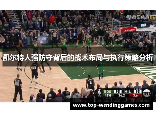 凯尔特人强防守背后的战术布局与执行策略分析 凯尔特人强防守背后的战术布局与执行策略分析