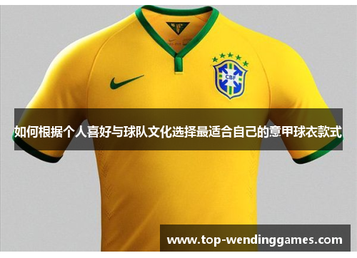 如何根据个人喜好与球队文化选择最适合自己的意甲球衣款式 如何根据个人喜好与球队文化选择最适合自己的意甲球衣款式