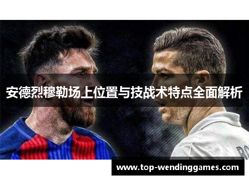 安德烈穆勒场上位置与技战术特点全面解析 安德烈穆勒场上位置与技战术特点全面解析