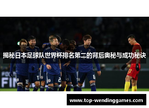 揭秘日本足球队世界杯排名第二的背后奥秘与成功秘诀 揭秘日本足球队世界杯排名第二的背后奥秘与成功秘诀