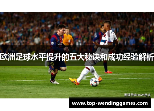 欧洲足球水平提升的五大秘诀和成功经验解析 欧洲足球水平提升的五大秘诀和成功经验解析