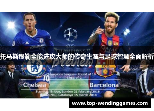托马斯穆勒全能进攻大师的传奇生涯与足球智慧全面解析