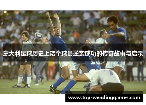 意大利足球历史上矮个球员逆袭成功的传奇故事与启示 意大利足球历史上矮个球员逆袭成功的传奇故事与启示