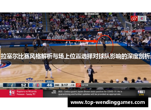 拉塞尔比赛风格解析与场上位置选择对球队影响的深度剖析