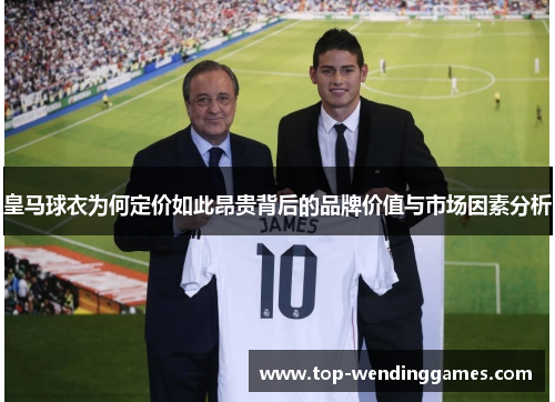 皇马球衣为何定价如此昂贵背后的品牌价值与市场因素分析