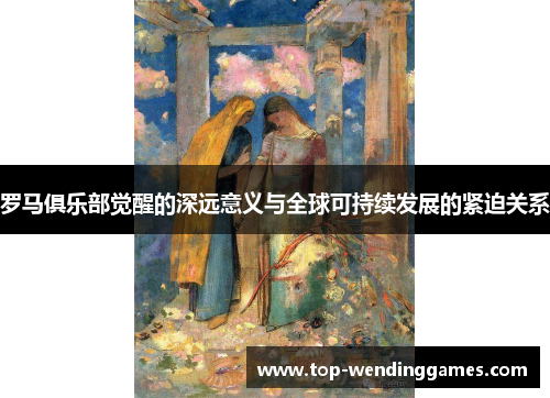 罗马俱乐部觉醒的深远意义与全球可持续发展的紧迫关系 罗马俱乐部觉醒的深远意义与全球可持续发展的紧迫关系