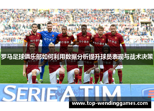 罗马足球俱乐部如何利用数据分析提升球员表现与战术决策 罗马足球俱乐部如何利用数据分析提升球员表现与战术决策