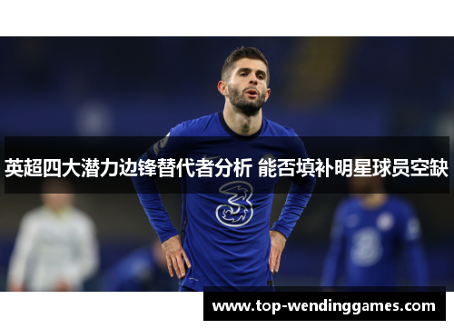 英超四大潜力边锋替代者分析 能否填补明星球员空缺 英超四大潜力边锋替代者分析 能否填补明星球员空缺