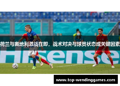 荷兰与奥地利激战在即，战术对决与球员状态成关键因素