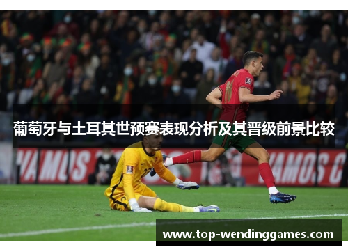 葡萄牙与土耳其世预赛表现分析及其晋级前景比较