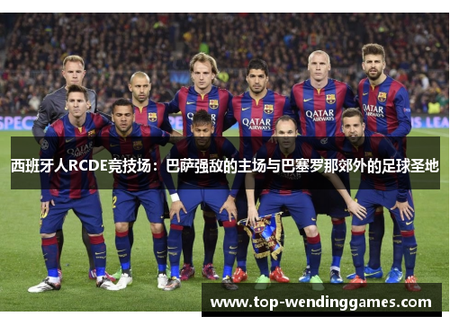 西班牙人RCDE竞技场:巴萨强敌的主场与巴塞罗那郊外的足球圣地 西班牙人RCDE竞技场:巴萨强敌的主场与巴塞罗那郊外的足球圣地