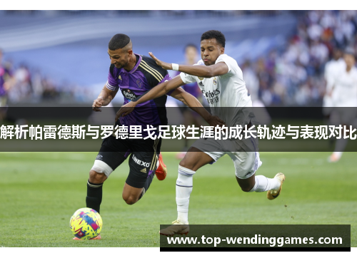 解析帕雷德斯与罗德里戈足球生涯的成长轨迹与表现对比 解析帕雷德斯与罗德里戈足球生涯的成长轨迹与表现对比
