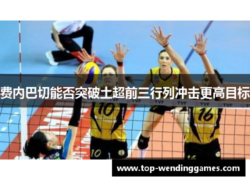 费内巴切能否突破土超前三行列冲击更高目标 费内巴切能否突破土超前三行列冲击更高目标