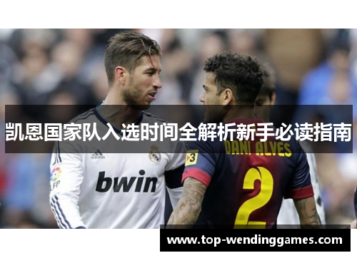 凯恩国家队入选时间全解析新手必读指南 凯恩国家队入选时间全解析新手必读指南