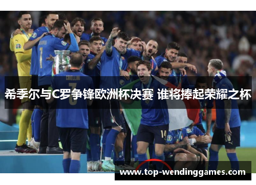 希季尔与C罗争锋欧洲杯决赛 谁将捧起荣耀之杯 希季尔与C罗争锋欧洲杯决赛 谁将捧起荣耀之杯