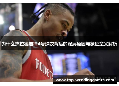为什么杰拉德选择4号球衣背后的深层原因与象征意义解析 为什么杰拉德选择4号球衣背后的深层原因与象征意义解析