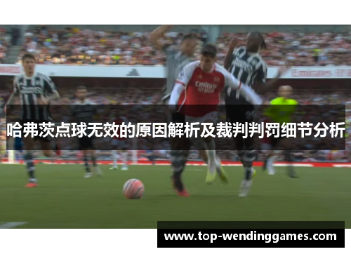 哈弗茨点球无效的原因解析及裁判判罚细节分析