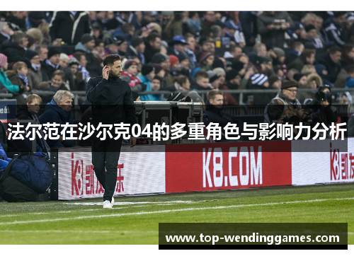 法尔范在沙尔克04的多重角色与影响力分析 法尔范在沙尔克04的多重角色与影响力分析