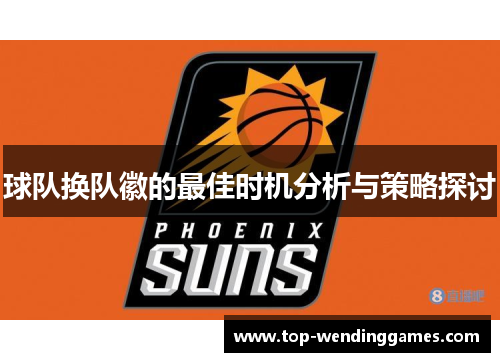 球队换队徽的最佳时机分析与策略探讨 球队换队徽的最佳时机分析与策略探讨
