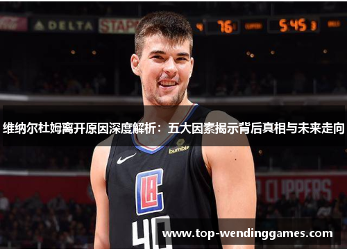 维纳尔杜姆离开原因深度解析:五大因素揭示背后真相与未来走向 维纳尔杜姆离开原因深度解析:五大因素揭示背后真相与未来走向