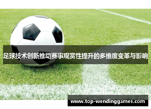 足球技术创新推动赛事观赏性提升的多维度变革与影响 足球技术创新推动赛事观赏性提升的多维度变革与影响