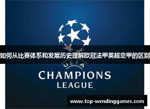 如何从比赛体系和发展历史理解欧冠法甲英超意甲的区别 如何从比赛体系和发展历史理解欧冠法甲英超意甲的区别