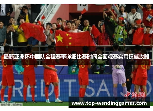 最新亚洲杯中国队全程赛事详细比赛时间全面观赛实用权威攻略