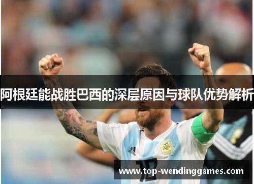 阿根廷能战胜巴西的深层原因与球队优势解析