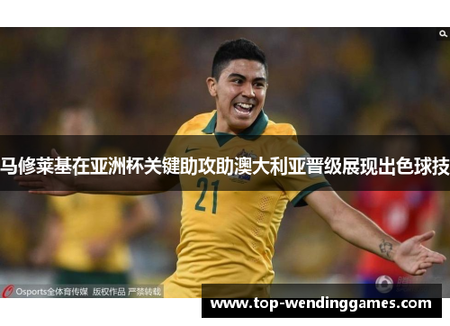 马修莱基在亚洲杯关键助攻助澳大利亚晋级展现出色球技