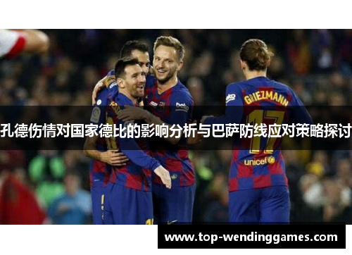 孔德伤情对国家德比的影响分析与巴萨防线应对策略探讨