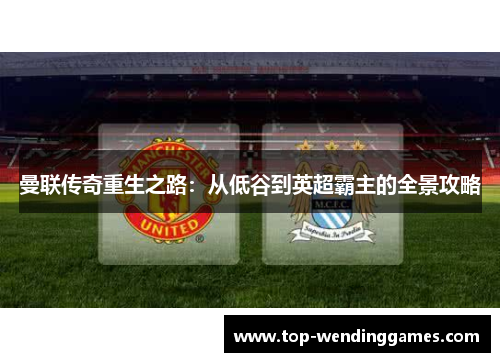 曼联传奇重生之路：从低谷到英超霸主的全景攻略